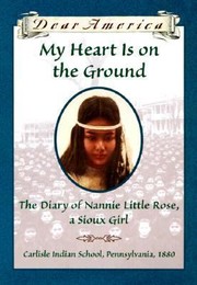 My heart is on the ground : the diary of Nannie Little Rose, a Sioux girl  Cover Image