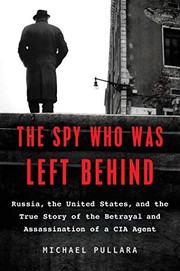 The spy who was left behind : Russia, the United States, and the true story of the betrayal and assassination of a CIA agent  Cover Image