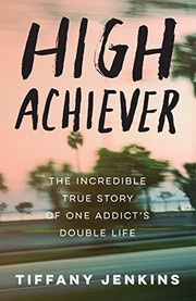 High achiever : the incredible true story of one addict's double life  Cover Image