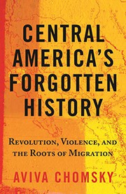 Central America's forgotten history : revolution, violence, and the roots of migration  Cover Image