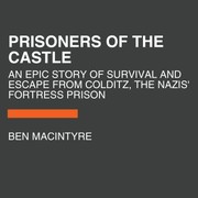 Prisoners of the castle an epic story of survival and escape from Colditz, the Nazis' fortress prison  Cover Image