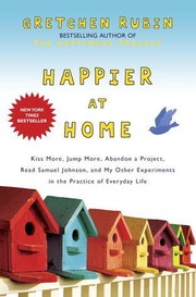 Happier at home : kiss more, jump more, abandon a project, read Samuel Johnson, and my other experiments in the practice of everyday life  Cover Image