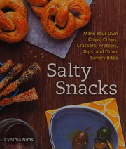 Salty snacks : make your own chips, crisps, crackers, pretzels, dips, and other savory bites  Cover Image