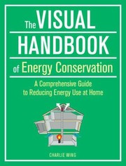 The visual handbook of energy conservation : a comprehensive guide to reducing energy use at home  Cover Image