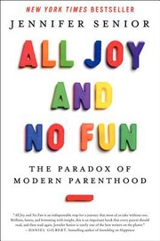 All joy and no fun : the paradox of modern parenthood  Cover Image