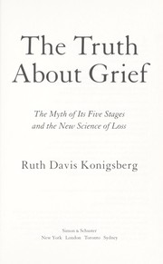 The truth about grief : the myth of its five stages and the new science of loss  Cover Image