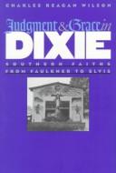 Judgment & grace in Dixie : southern faiths from Faulkner to Elvis  Cover Image