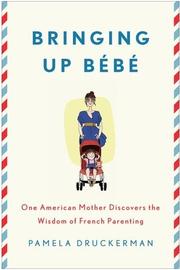 Bringing up bébé : one American mother discovers the wisdom of French parenting  Cover Image