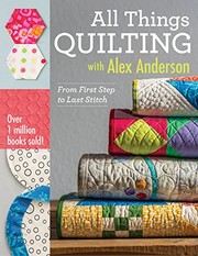 All things quilting with Alex Anderson : from first step to last stitch. Cover Image