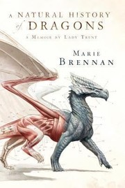 A natural history of dragons : a memoir by Lady Trent  Cover Image