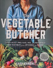 The vegetable butcher : how to select, prep, slice, dice, and masterfully cook vegetables from artichokes to zucchini  Cover Image