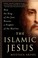 Go to record The Islamic Jesus : how the King of the Jews became a prop...