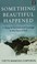 Go to record Something beautiful happened a story of survival and coura...