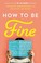 Go to record How to be fine : what we learned from living by the rules ...