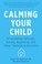 Go to record Calming your child : deescalating tantrums, anxiety, aggre...