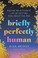 Go to record Briefly perfectly human : making an authentic life by gett...