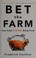 Go to record Bet the farm : how food stopped being food