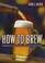 Go to record How to brew : ingredients, methods, recipes, and equipment...