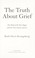 Go to record The truth about grief : the myth of its five stages and th...