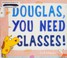 Go to record Douglas, you need glasses!