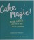 Go to record Cake magic! : mix & match your way to 100 amazing combinat...